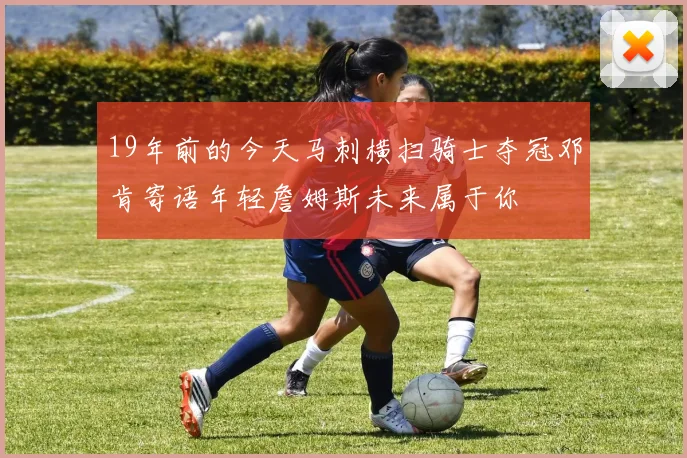 19年前的今天马刺横扫骑士夺冠邓肯寄语年轻詹姆斯未来属于你